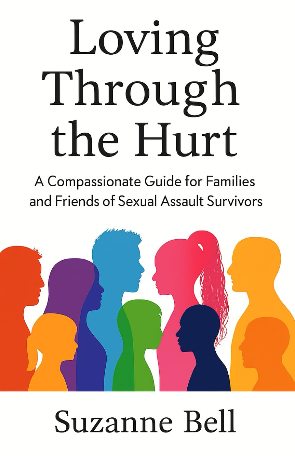 Loving Through The Hurt: A compassionate guide for families and friends of sexual assault survivors