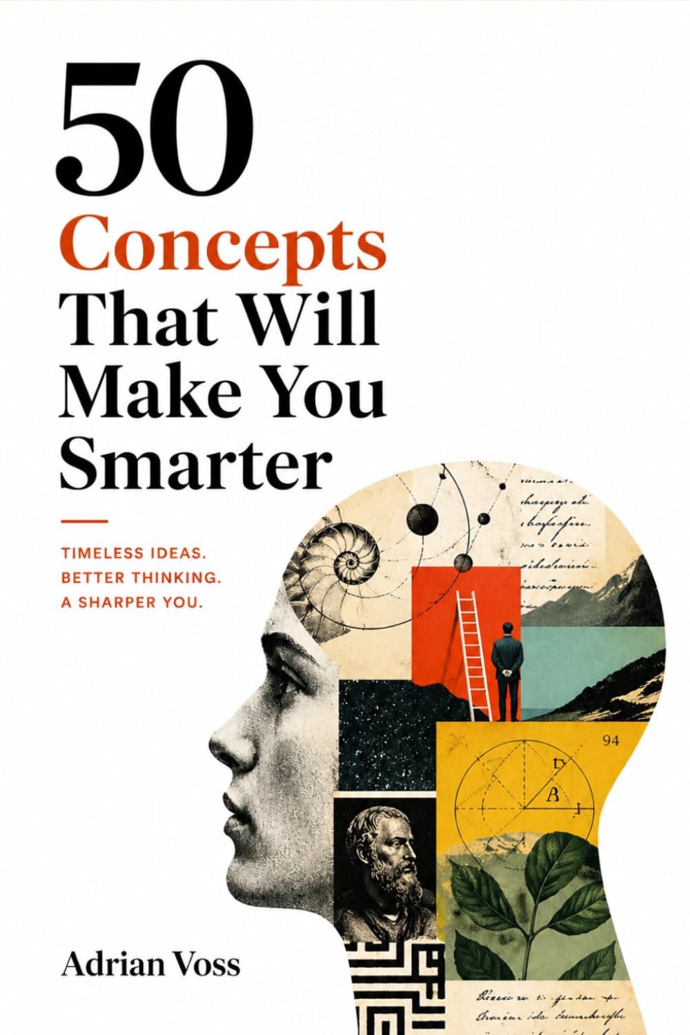 50 Concepts That Will Make You Smarter: Mental Models, Cognitive Biases, and Decision Frameworks to Think Clearly and Make Better Choices