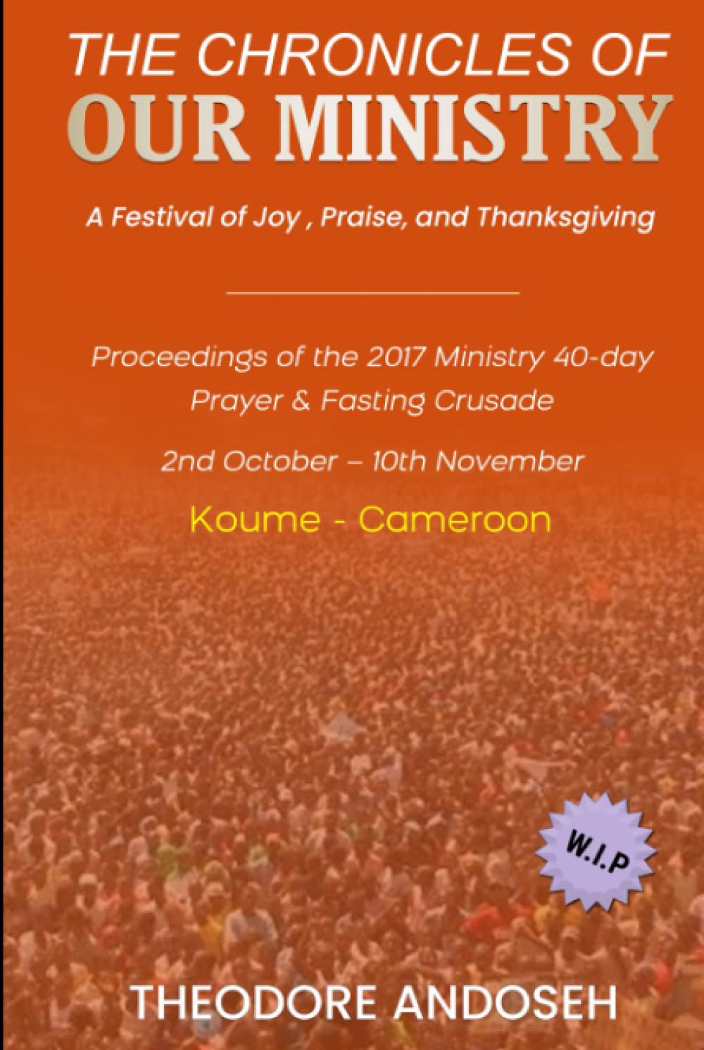 Our Ministry: A Festival of Joy, Praise, And Thanksgiving (Praise, prayer, and Fasting Crusades)