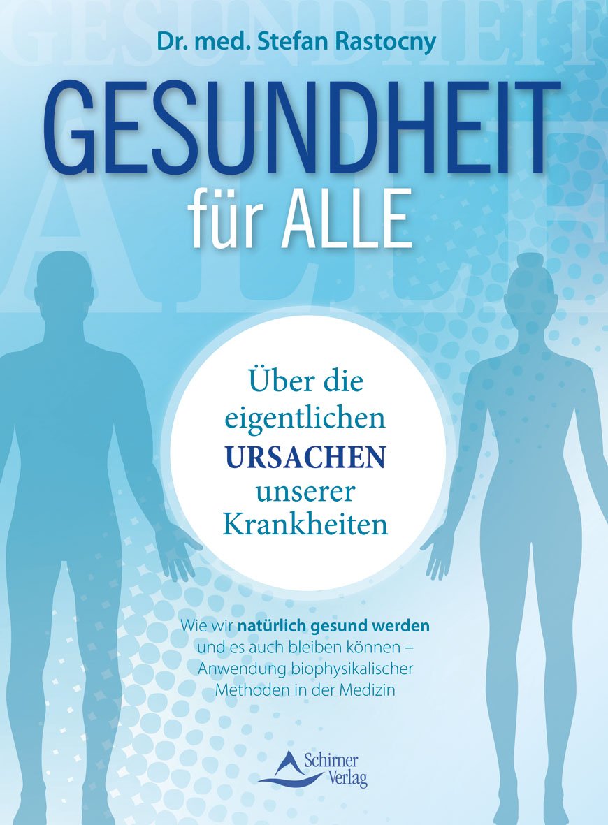 Gesundheit für alle: Über die eigentlichen Ursachen unserer Krankheiten - Wie wir natürlich gesund werden und es auch bleiben können – Anwendung biophysikalischer Methoden in der Medizin