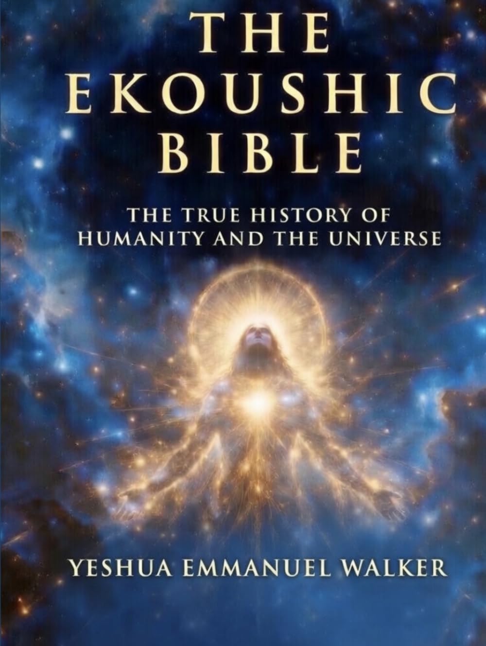 The Ekoushic Bible: The True History of Humanity and the Universe