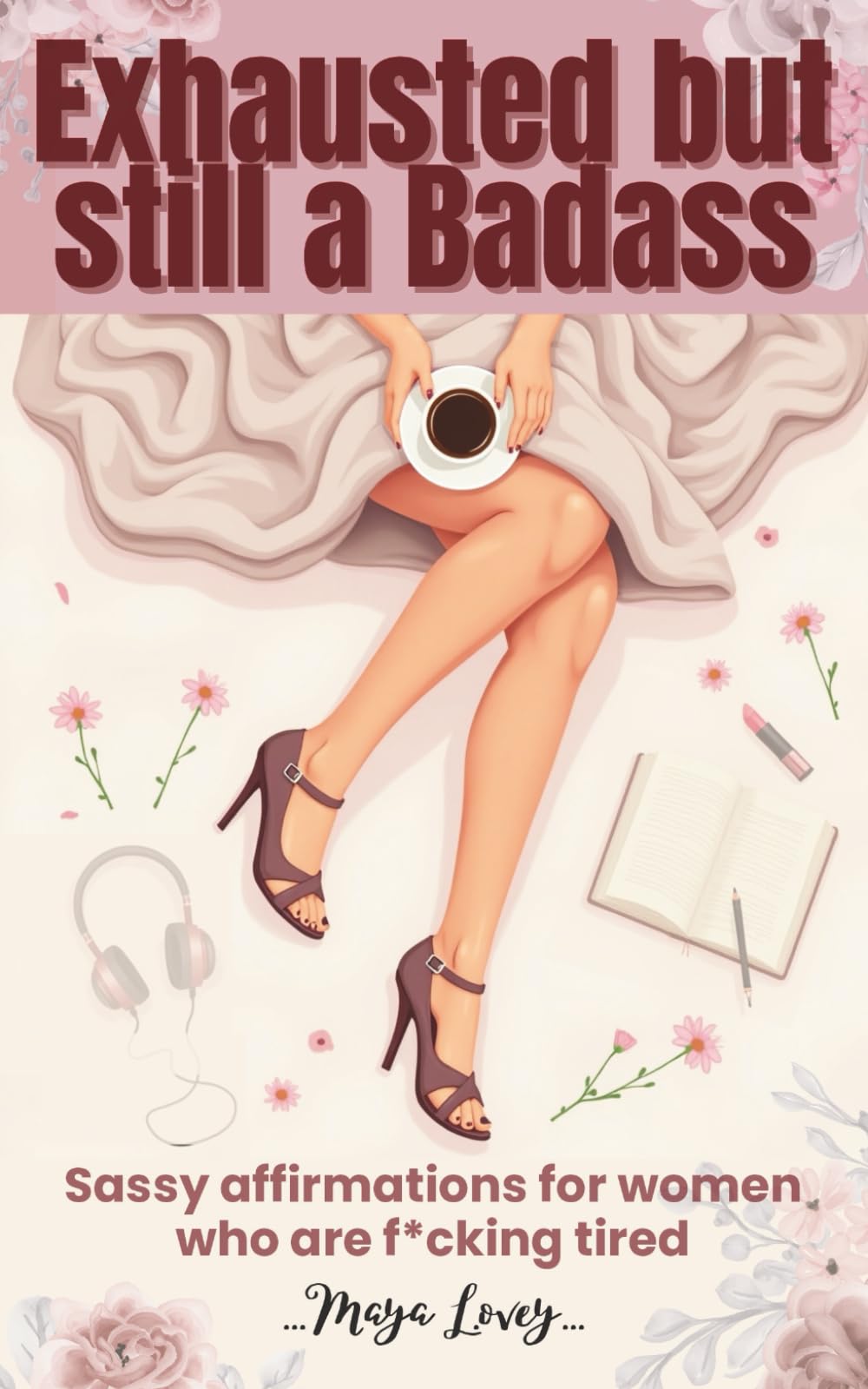 Exhausted but still a Badass: Funny & Badass Affirmations for Tired Women Who Still Show Up