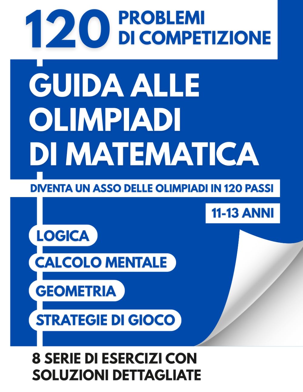 Guida Alle Olimpiadi Di Matematica Per 11-13 Anni: 120 Sfide Di Competizione Per Diventare Un Asso Delle Olimpiadi Attraverso Logica Calcolo E Strategie