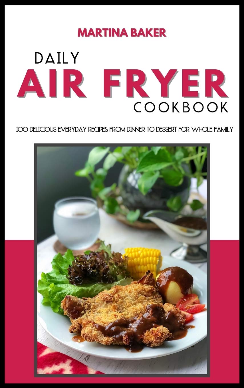 Daily Air Fryer Cookbook: 100 Delicious Everyday Recipes From Dinner to Dessert For Whole Family