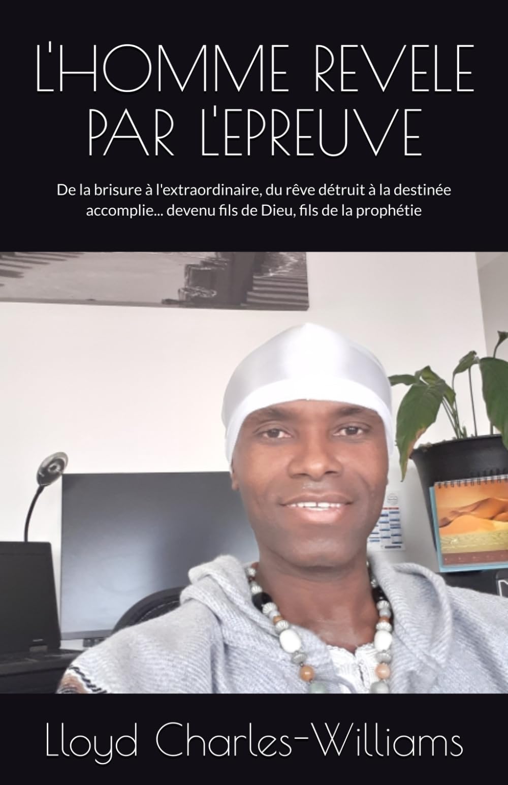 L'HOMME REVELE PAR L'EPREUVE: De la brisure à l'extraordinaire, du rêve détruit à la destinée accomplie... devenu fils de Dieu, fils de la prophétie