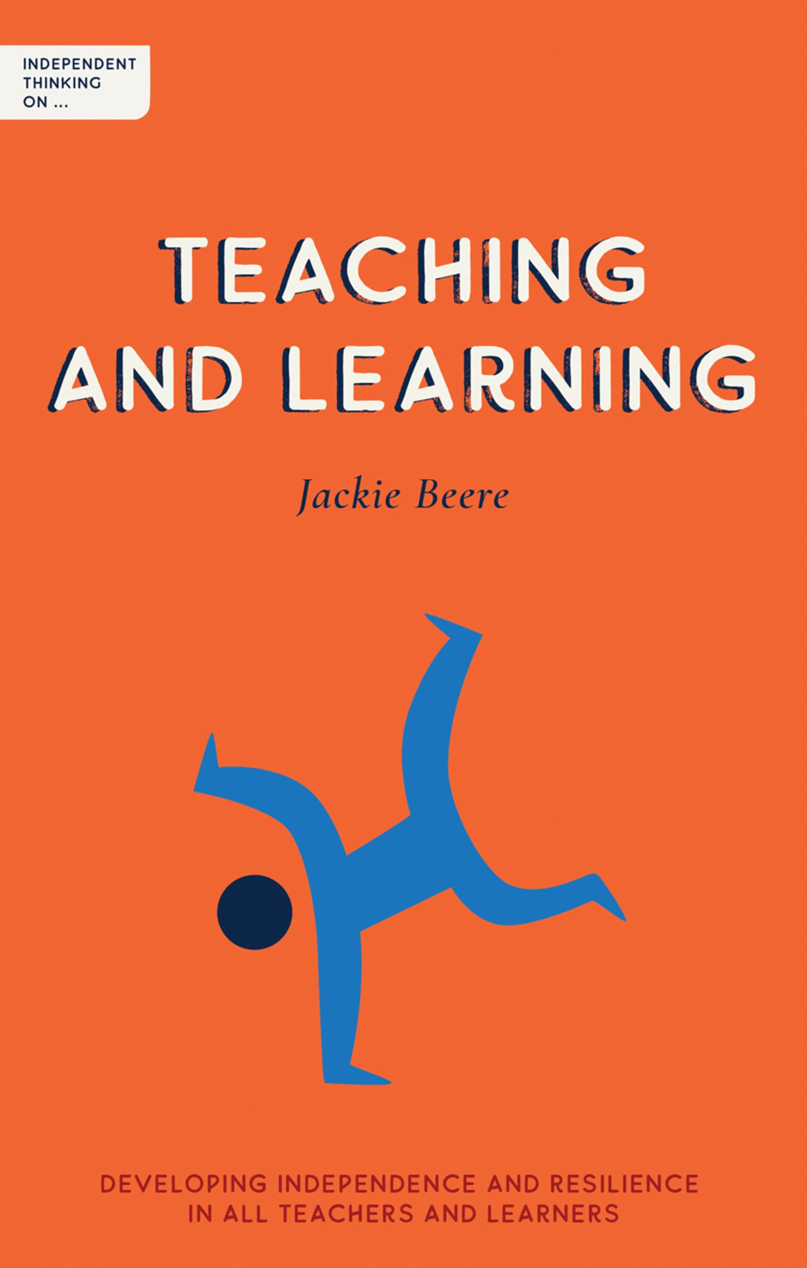 Independent Thinking on: Teaching and Learning: Developing independence and resilience in all teachers and learners (Independent Thinking On ... series)