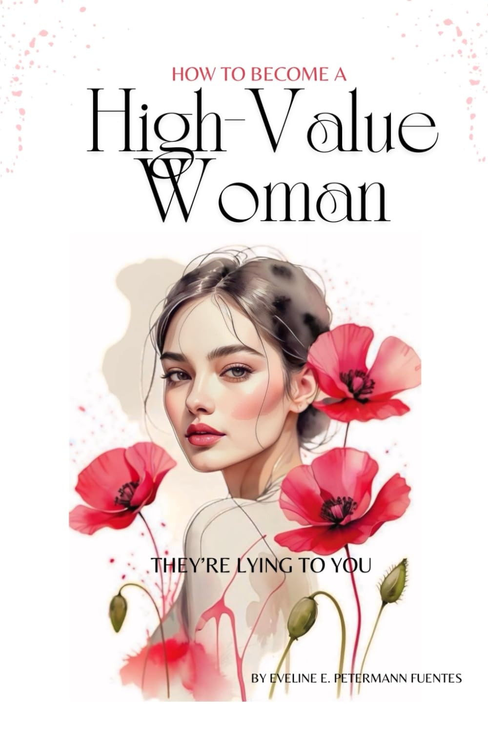 HOW TO BECOME A HIGH- VALUE WOMAN: They’re Lying to You — The Truth About Self-Worth, Confidence, and Healing in a World Obsessed with Perfection
