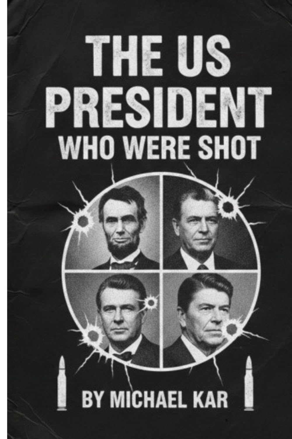 The U.S. Presidents Who Were Shot: From Abraham Lincoln to Ronald Reagan How History Changed When Bullets Met Power