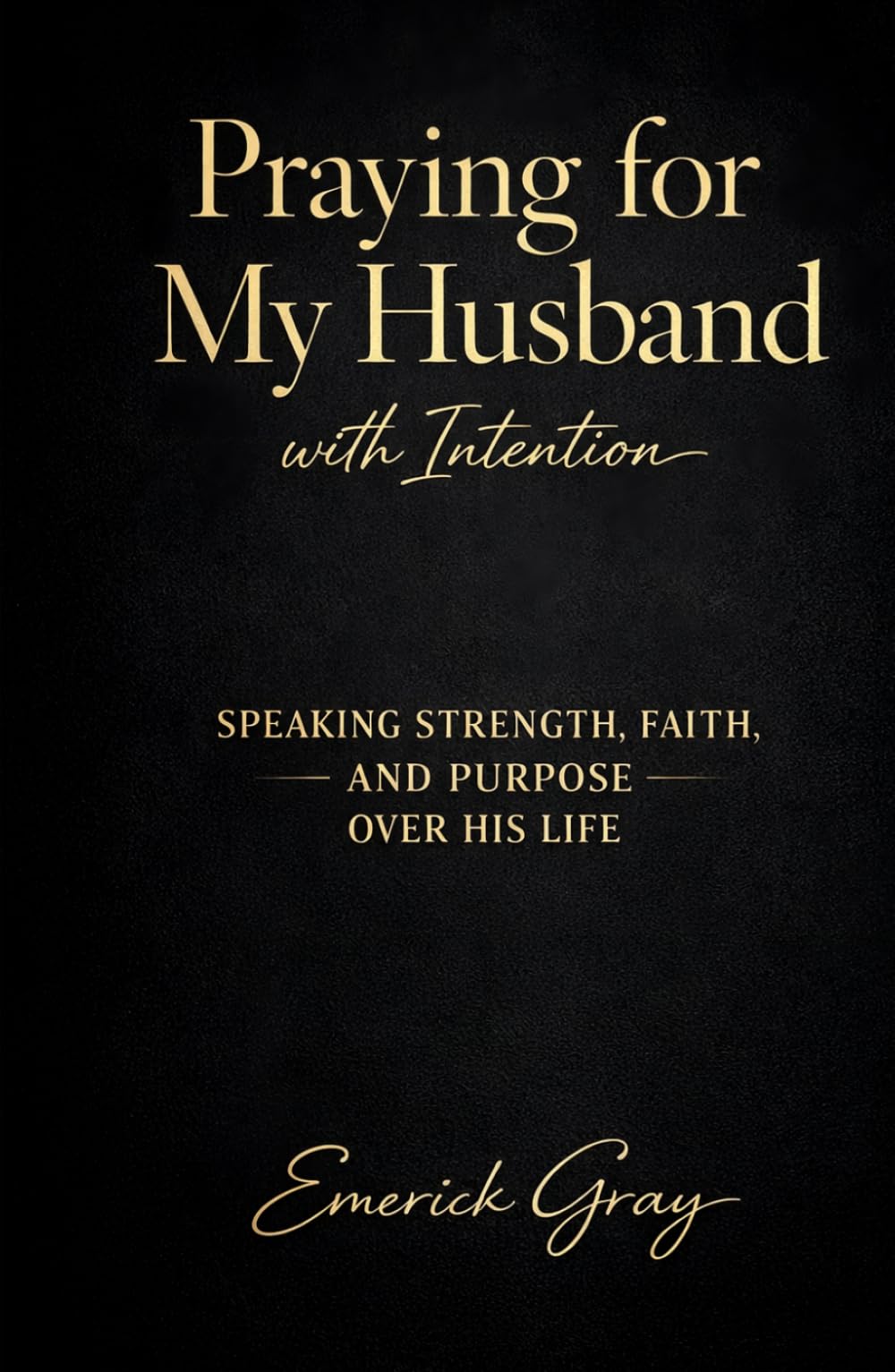 Praying for My Husband with Intention: Speaking Strength, Faith and Purpose over His Life