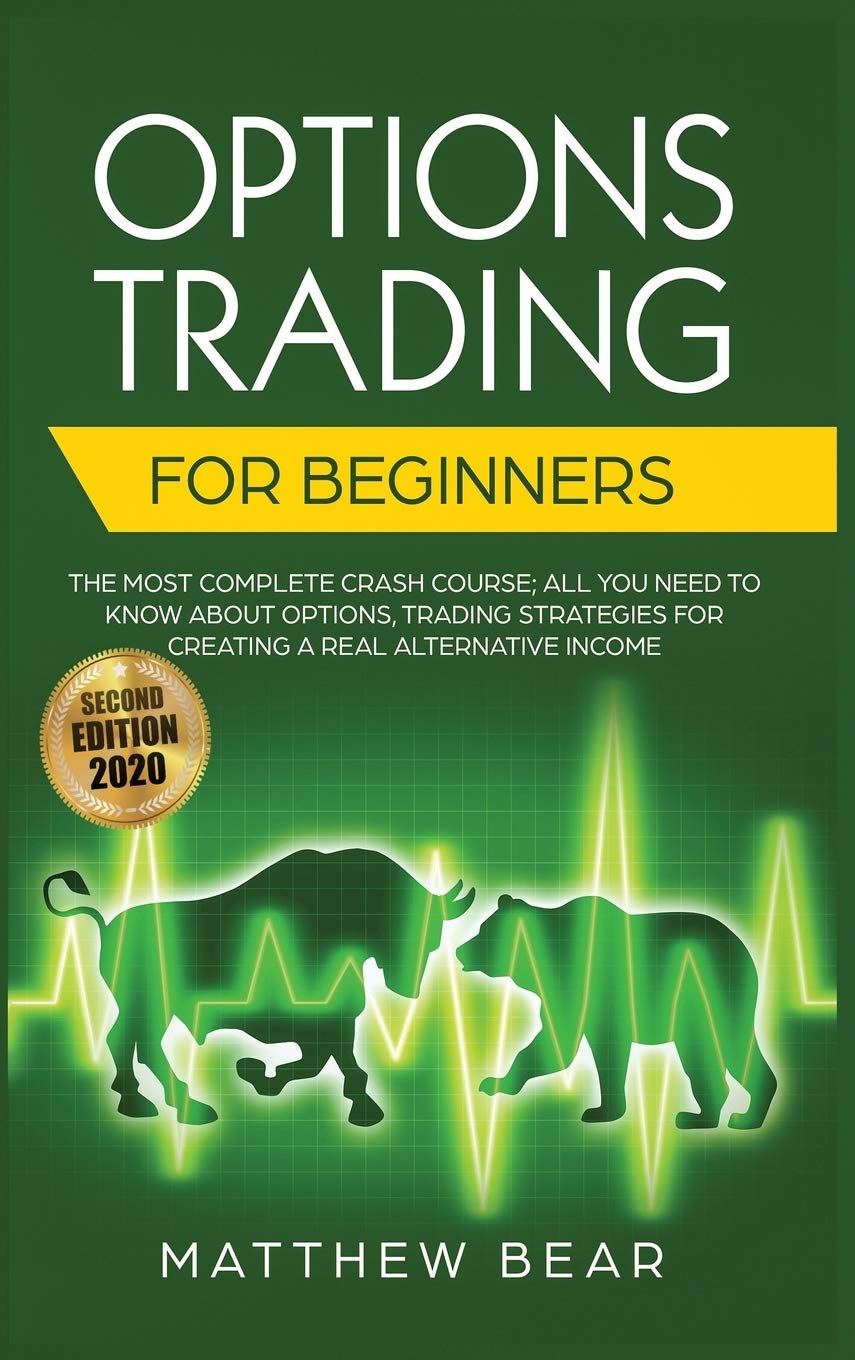 Options Trading for Beginners: The Most Complete Crash Course Including All You Need to Know About Options Trading Strategies for Creating a Real Alternative Income [Second Edition 2020]