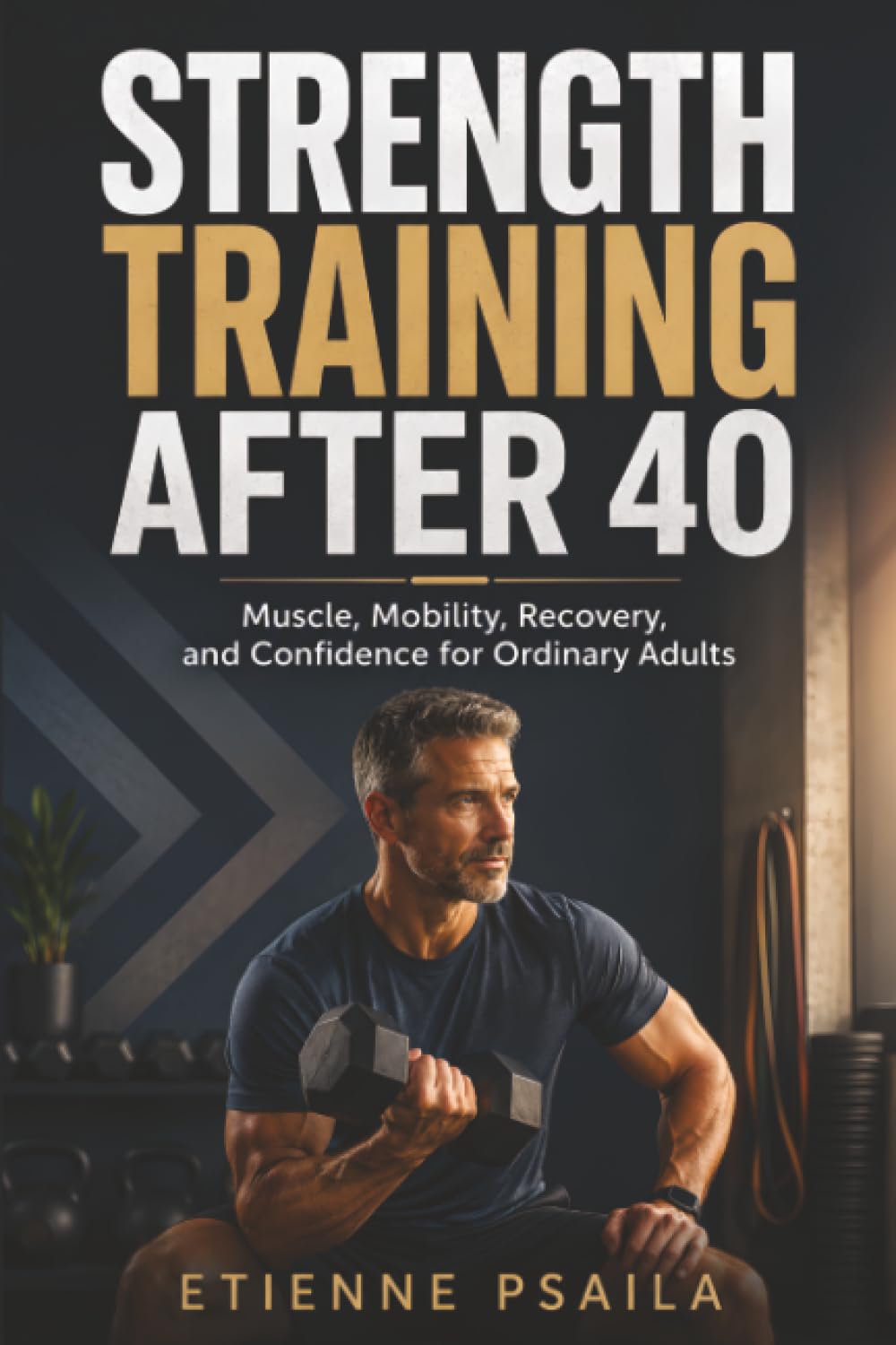 Strength Training After 40: Muscle, Mobility, Recovery, and Confidence for Ordinary Adults