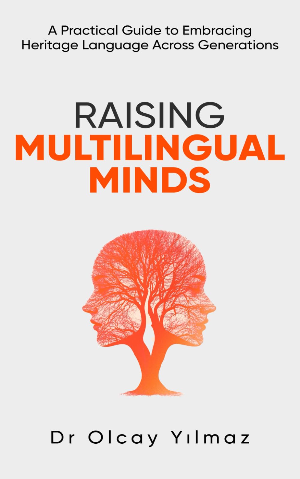 Raising Multilingual Minds: A Practical Guide To Embracing Heritage Language Across Generations