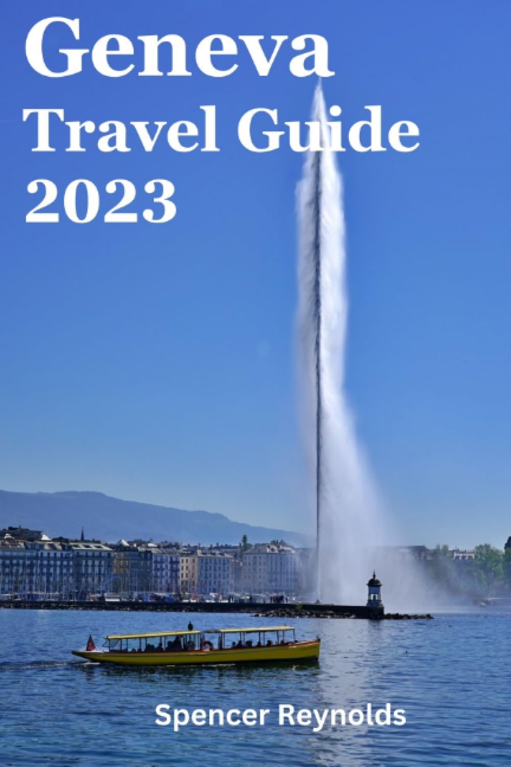 geneva travel guide: "Explore the Best of Geneva: Sightseeing, Activities, City Tours, Lake Geneva, Old Town, Jet d'Eau, Shopping, Museums, and Nightlife" (Extraordinary Destinations Travel Guide)
