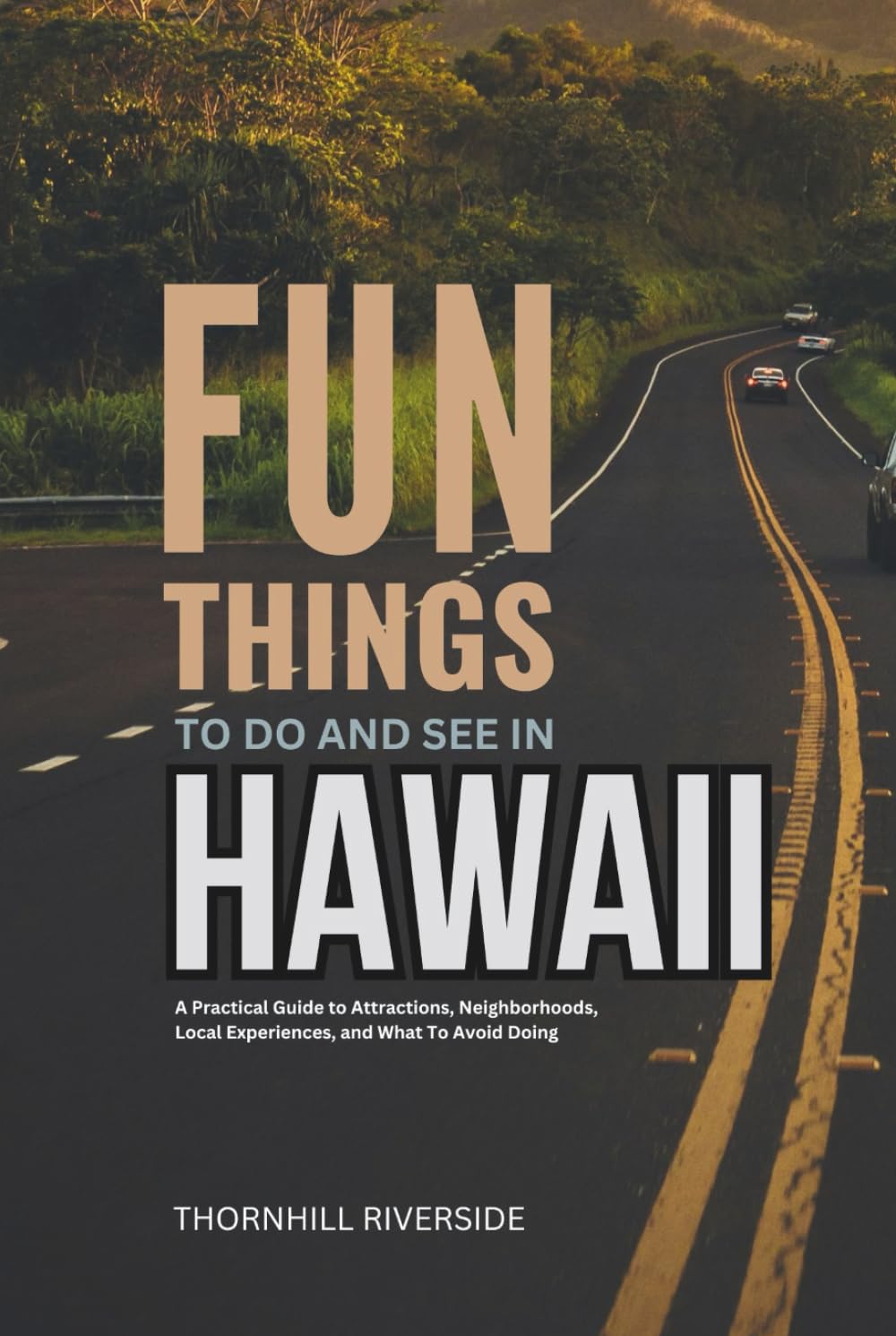 Fun Things To Do and See In Hawaii: A Practical Guide to Attractions, Neighborhoods, Local Experiences, and What to Avoid Doing (Practical Travel Guides)