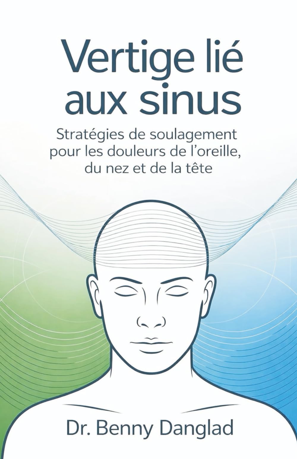 Vertige lié aux sinus: Stratégies de soulagement pour les douleurs de l'oreille, du nez et de la tête: 16 (Overcoming Dizziness)