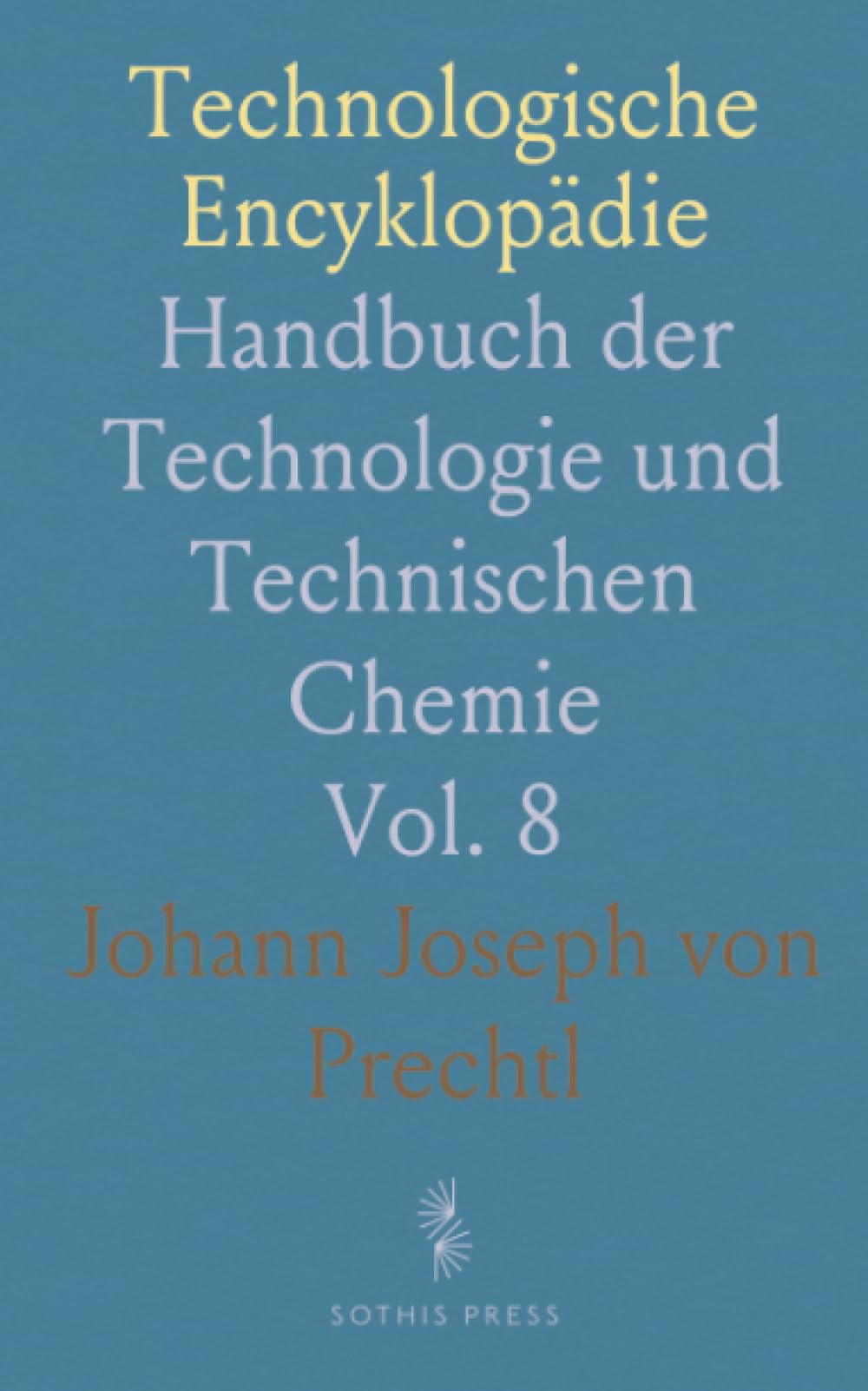 Technologische Encyklopädie: Handbuch der Technologie und Technischen Chemie