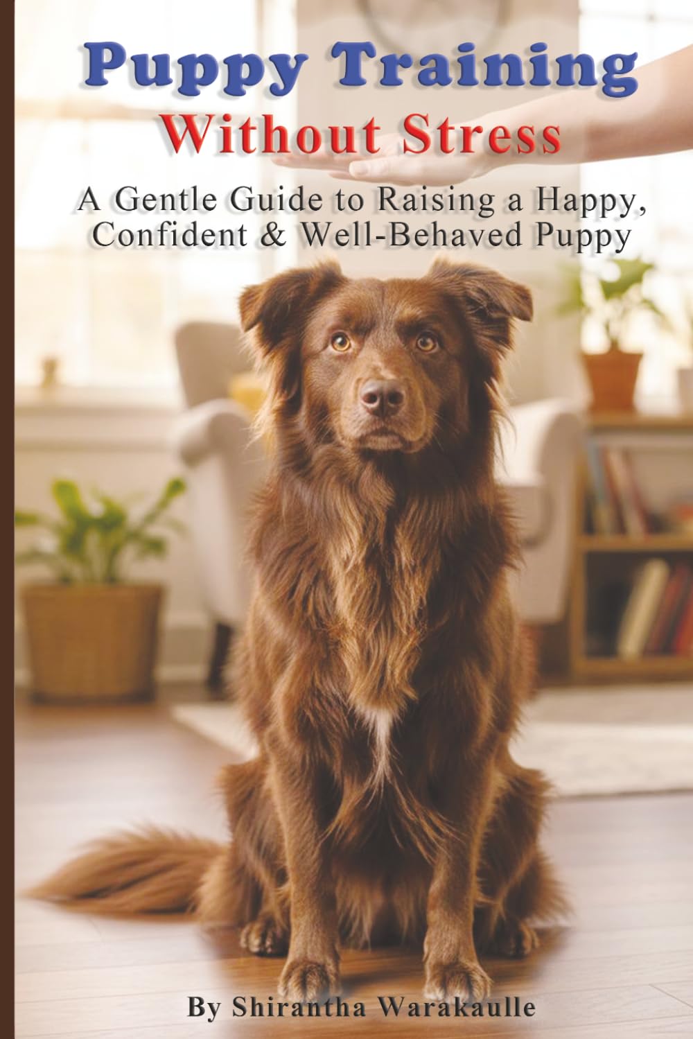 Puppy Training Without Stress: A Gentle Guide to Raising a Happy, Confident, and Well-Behaved Puppy