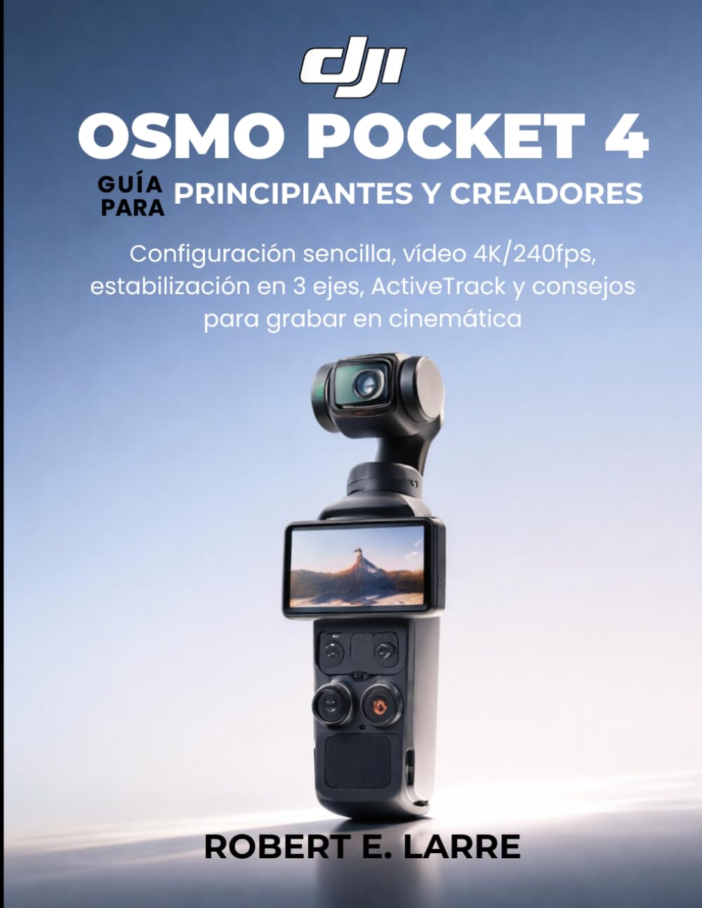 DJI OSMO POCKET 4 GUÍA PARA PRINCIPIANTES Y CREADORES: Configuración sencilla, vídeo 4K/240fps, estabilización en 3 ejes, ActiveTrack y consejos para grabar en cinemática