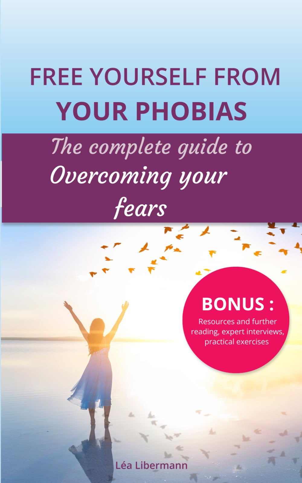 Free yourself from your phobias : The complete guide to overcoming your fears