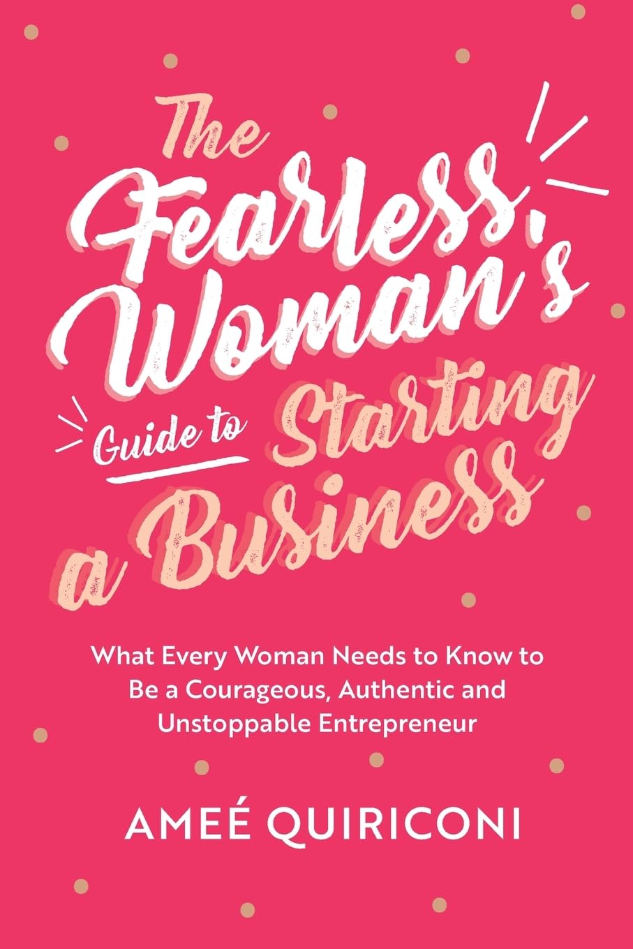 Fearless Woman's Guide to Starting a Business - Ratgeber - Was jede Frau wissen muss, um eine mutige, authentische und unaufhaltsame Unternehmerin zu werden (Schritt-für-Schritt Leitfaden für frauengeführte Unternehmen)