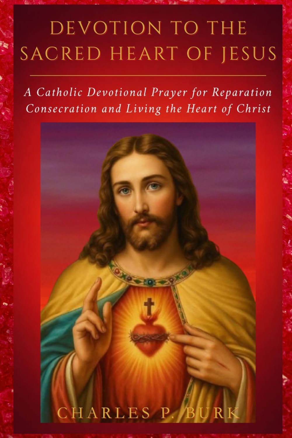 DEVOTION TO THE SACRED HEART OF JESUS: Catholic Devotional Prayer for Reparation, Consecration and Living the Heart of Christ