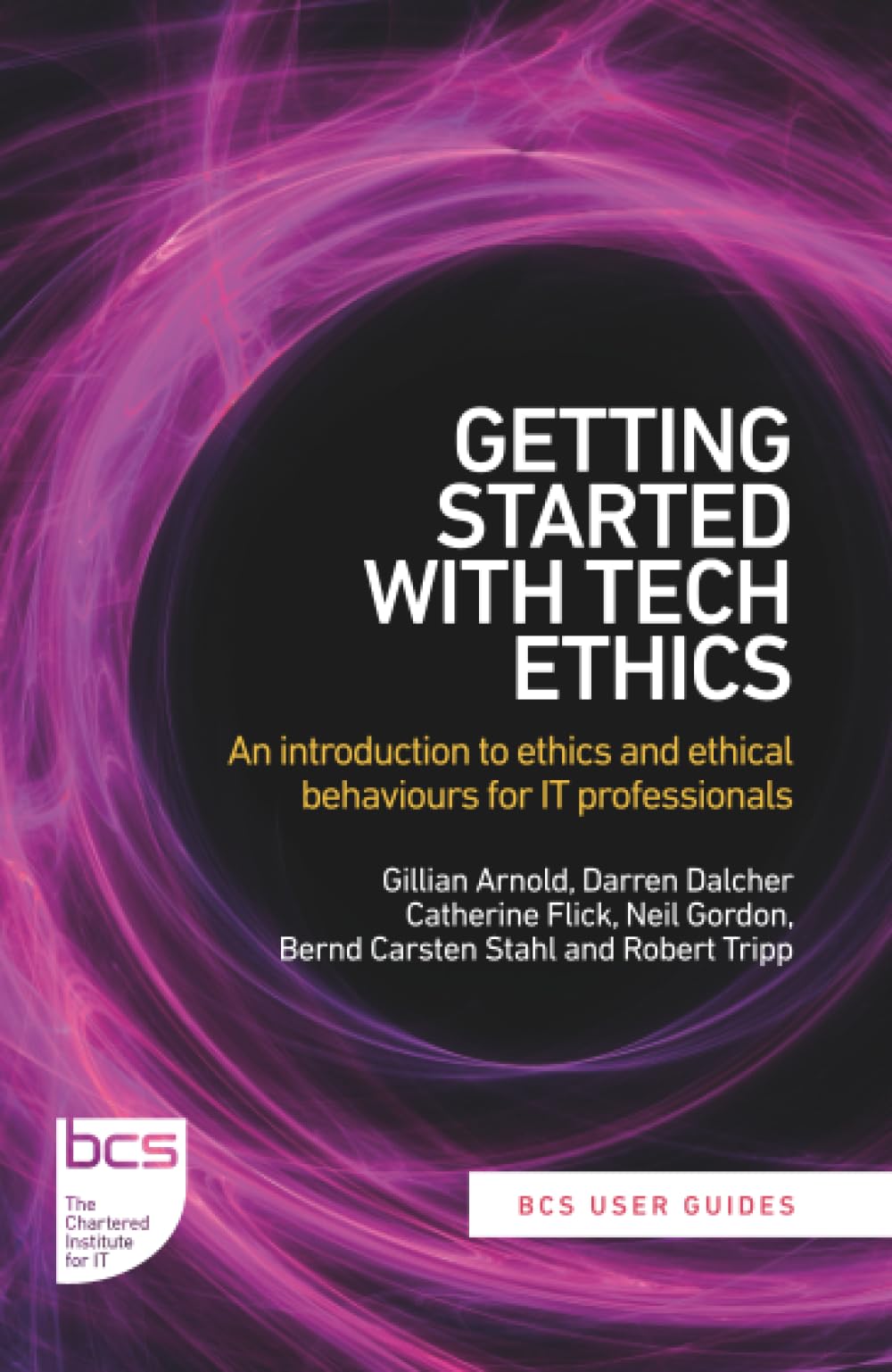 Getting Started with Tech Ethics: An introduction to ethics and ethical behaviours for IT professionals: 5 (BCS User Guides)