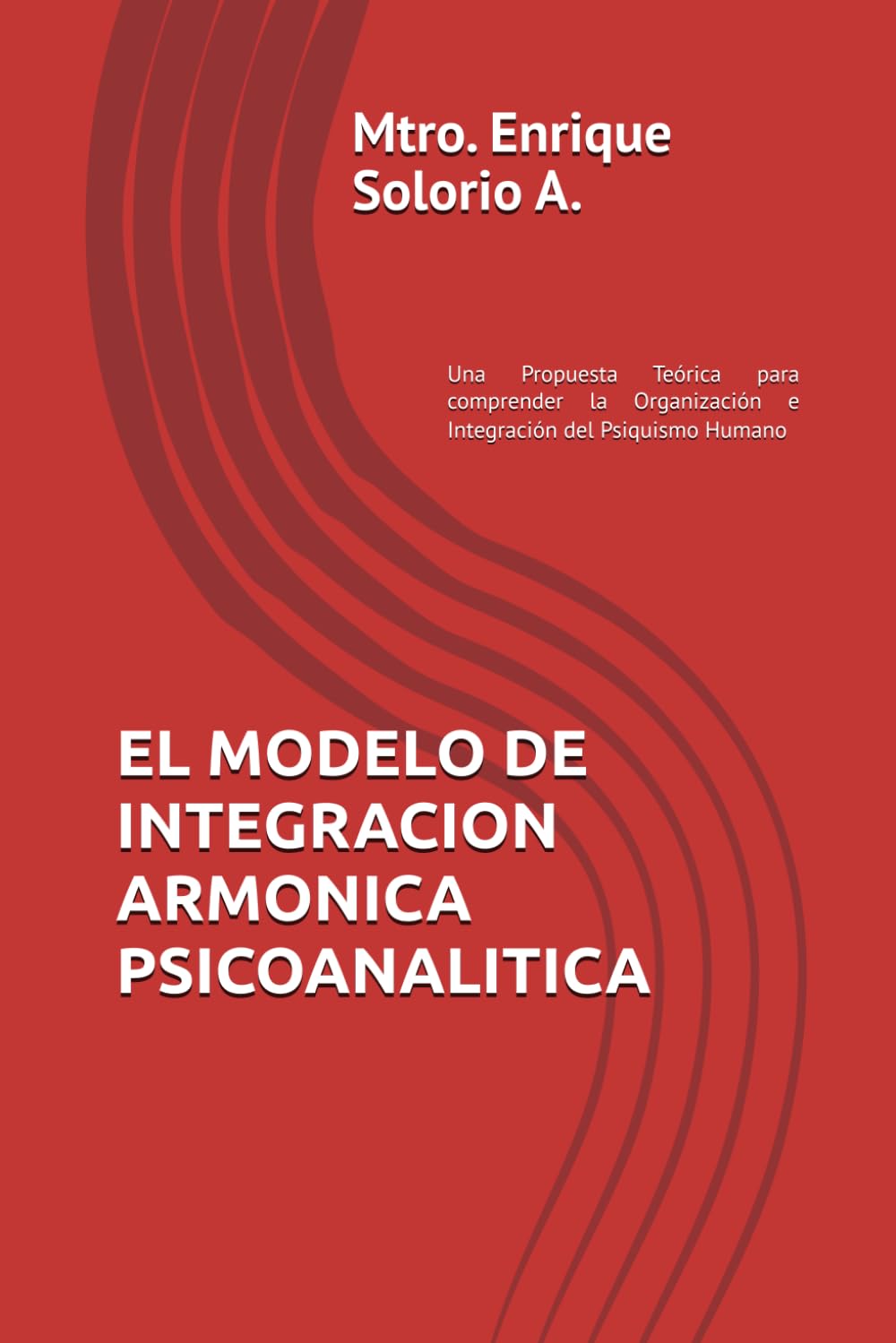 EL MODELO DE INTEGRACION ARMONICA PSICOANALITICA: Una Propuesta Teórica para comprender la Organización e Integración del Psiquismo Humano