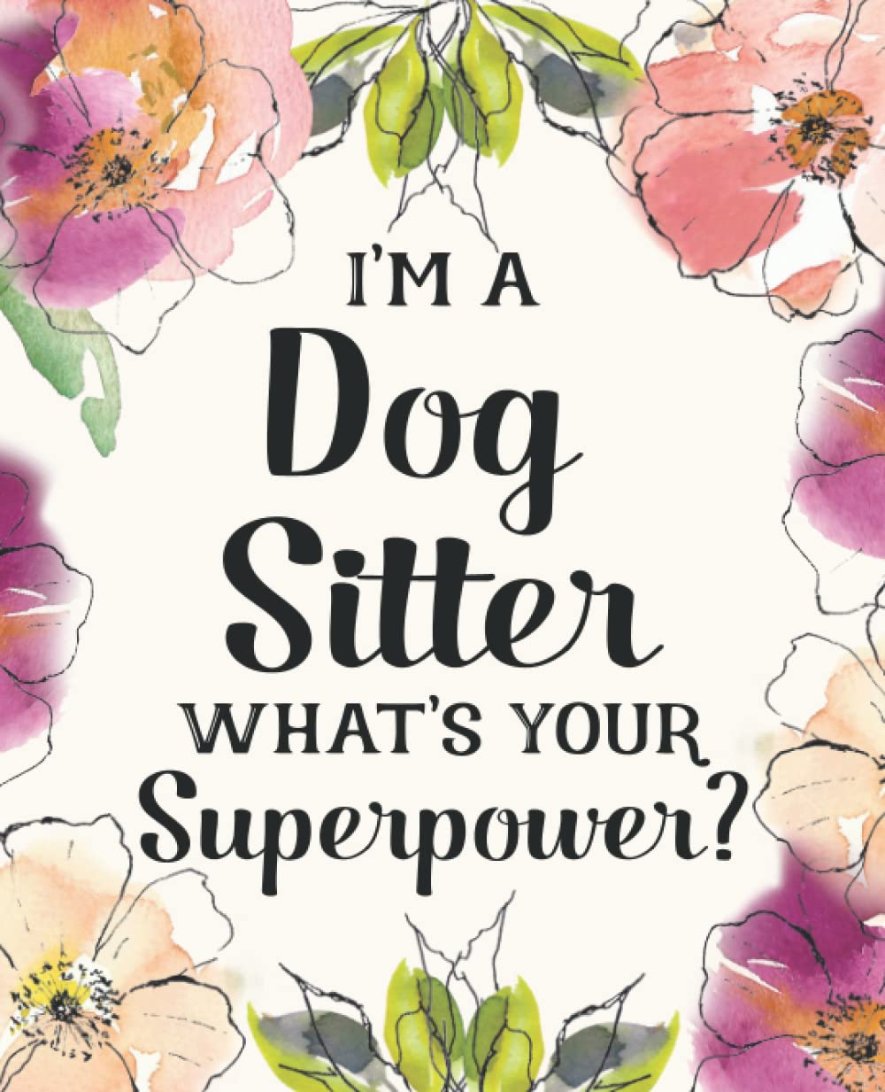 I'm a Dog Sitter ~ What's Your Superpower?: Gift for Women Friends, Family or Coworkers | Blank Lined Floral Notebook