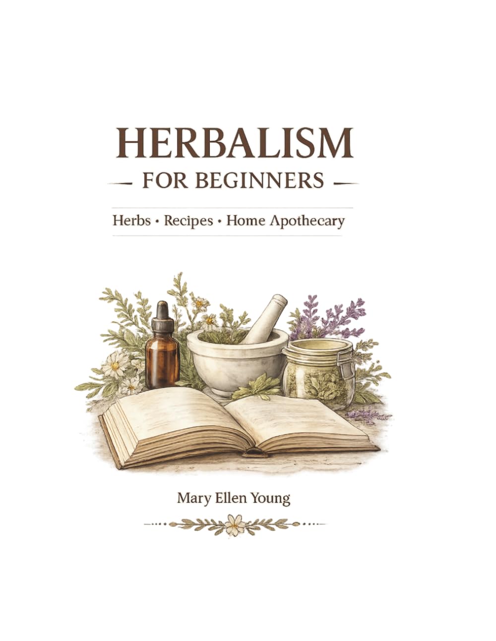 Herbalism for Beginners: Herbal Recipes, Home Apothecary & Natural Remedies