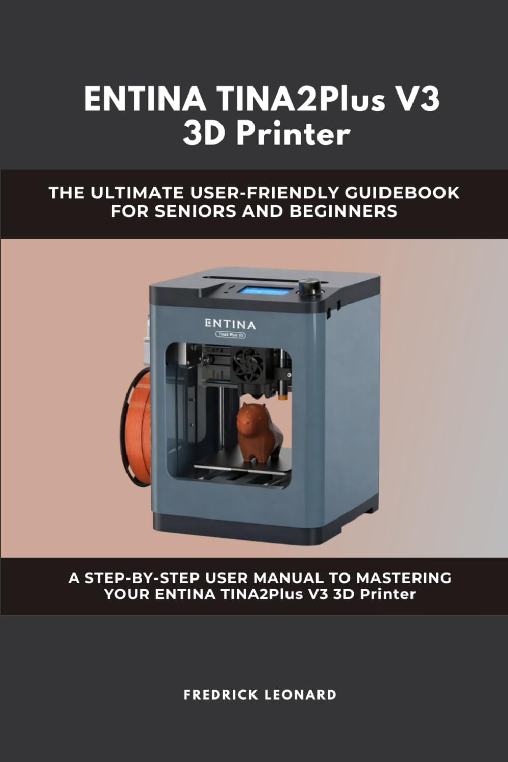 ENTINA TINA2Plus V3 3D Printer : THE ULTIMATE USER-FRIENDLY GUIDEBOOK FOR SENIORS AND BEGINNERS A STEP-BY-STEP USER MANUAL TO MASTERING YOUR ENTINA TINA2Plus V3 3D Printer