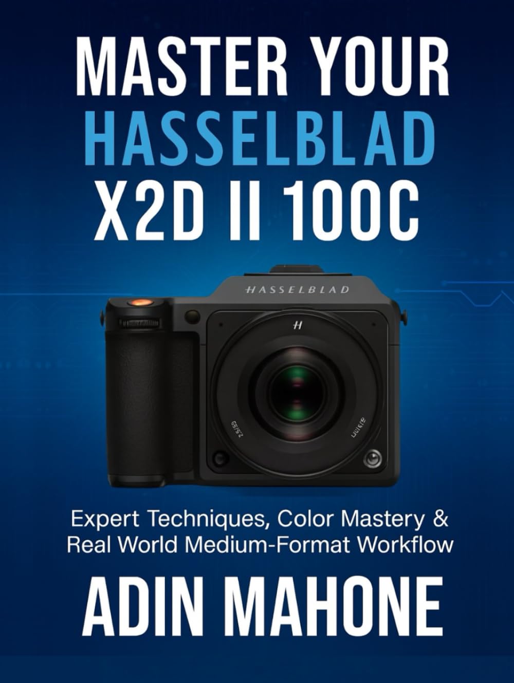Master Your Hasselblad X2D II 100C: Expert Techniques, Color Mastery & Real World Medium-Format Workflow