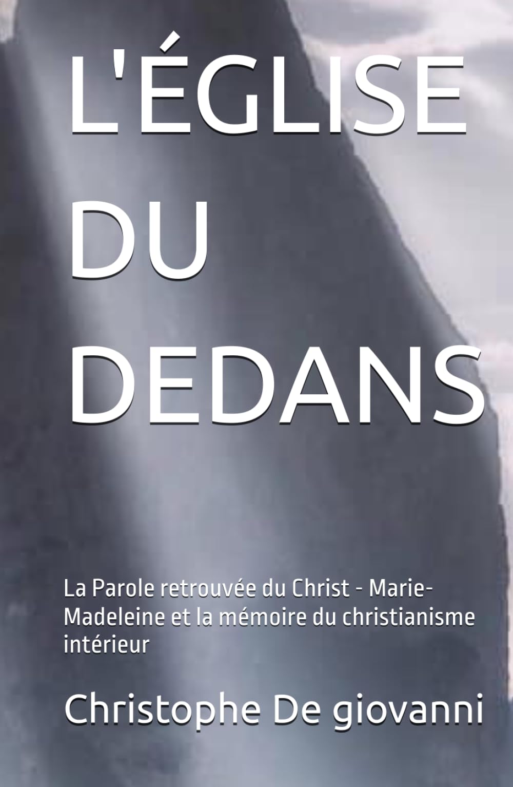L'ÉGLISE DU DEDANS: La Parole retrouvée du Christ - Marie-Madeleine et la mémoire du christianisme intérieur