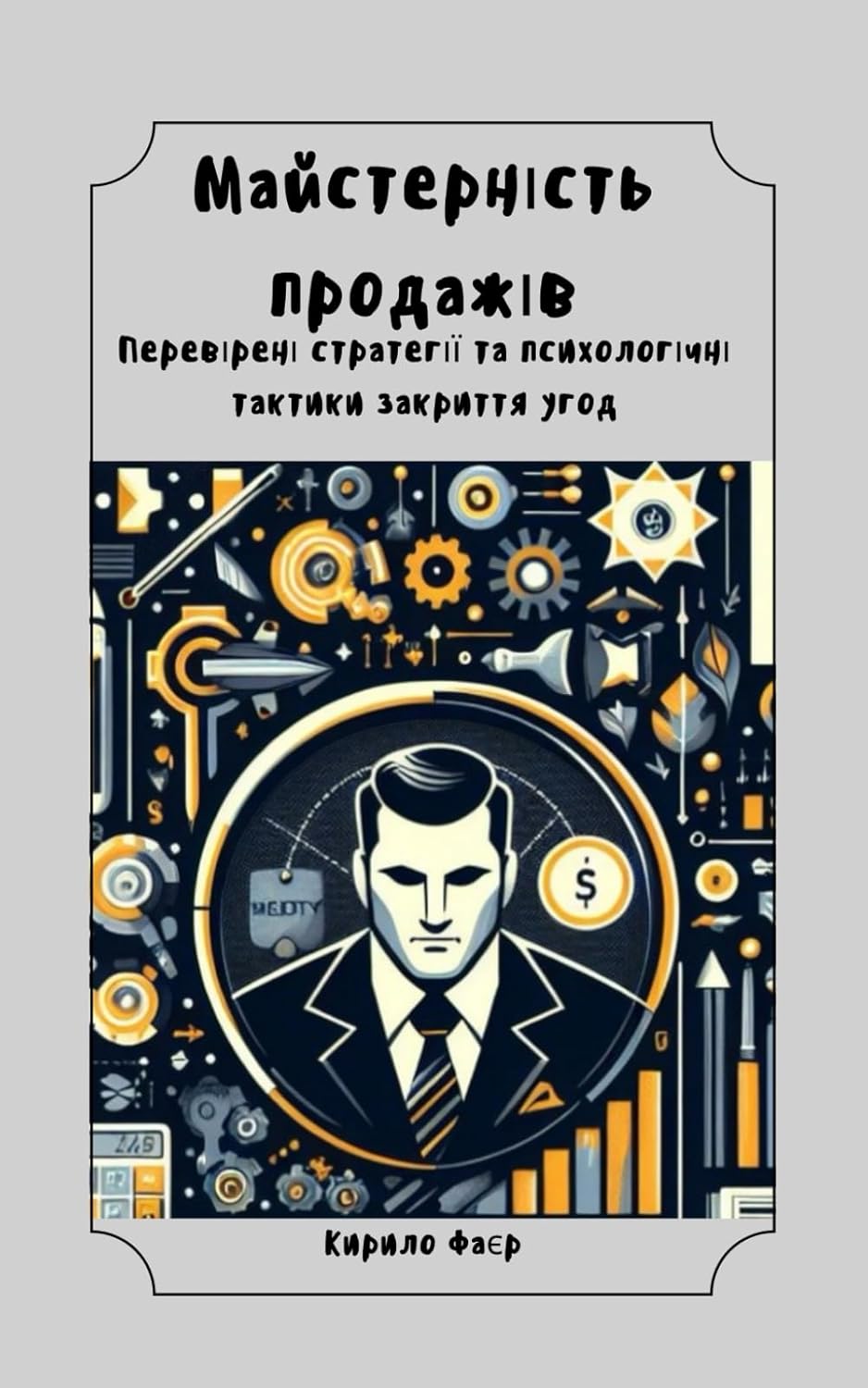 Майстерність продажів.: Перевірені стратегії та психологічні тактики закриття угод.