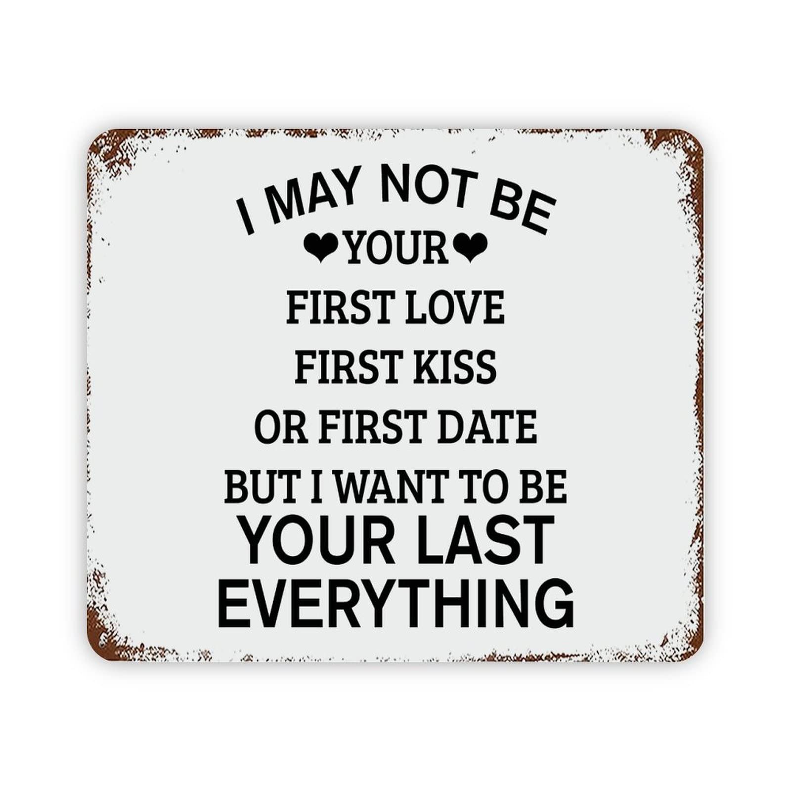 ENEDNATE I May Not Be Your First Love First Kiss Or First Date But I Want to Be Your Last Everything Vintage Metal Sign 12x16 Quote Aluminum Tin Signs for Indoor & Outdoor Home Decor Wall Art Poster
