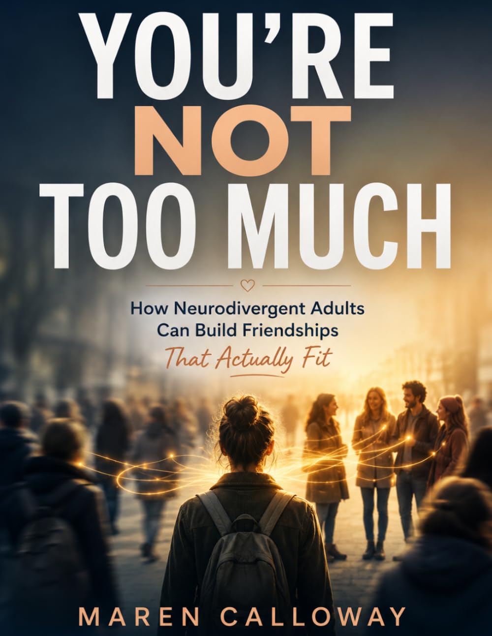YOU'RE NOT TOO MUCH: How Neurodivergent Adults Can Build Friendships That Actually Fit
