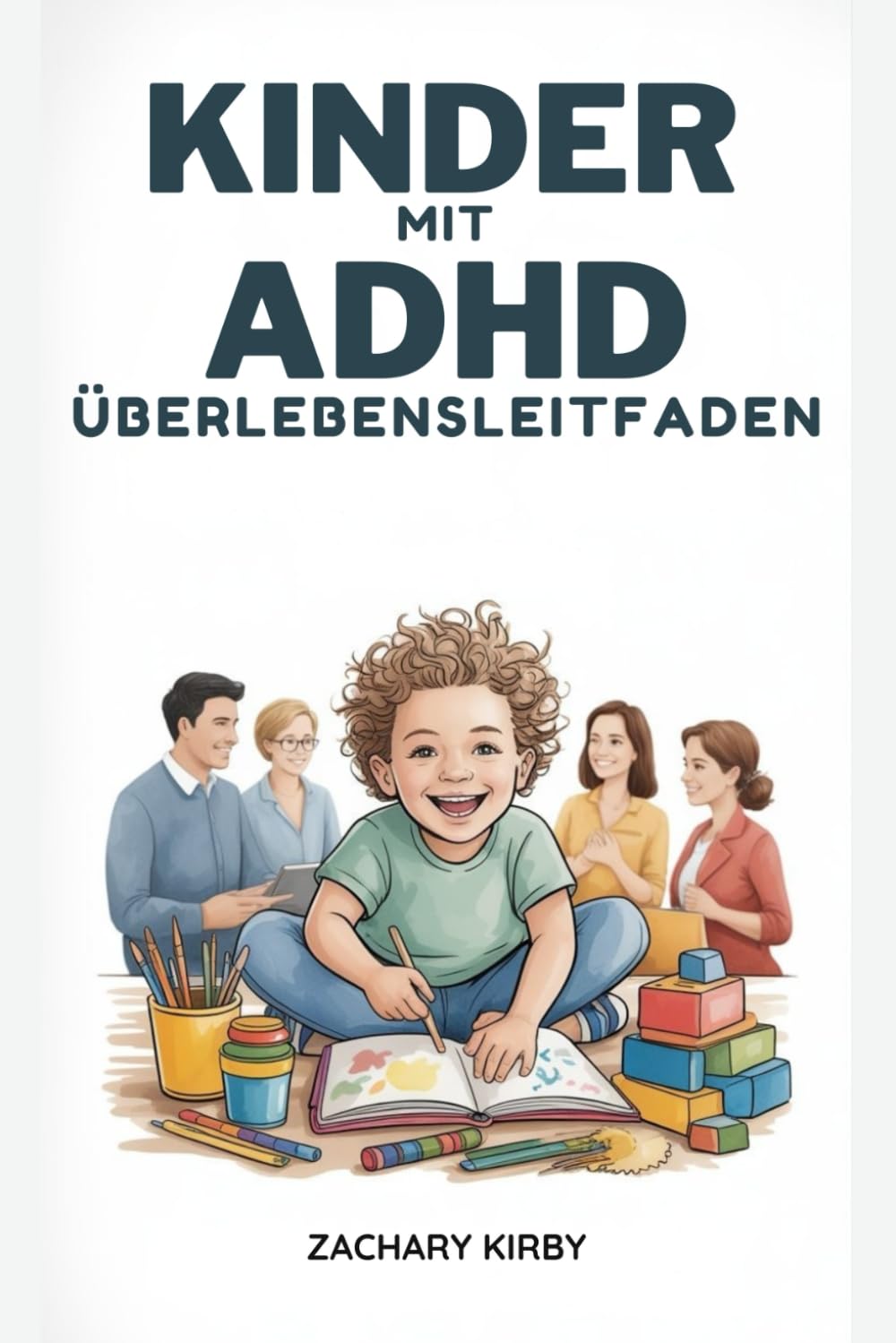 KINDER MIT ADHS ÜBERLEBENSLEITFAD: Ein praktischer, von Eltern empfohlener Ratgeber zum Verständnis von ADHS, zur Verbesserung der Konzentration, zum ... Förderung des Wohlbefindens Ihres Kindes z