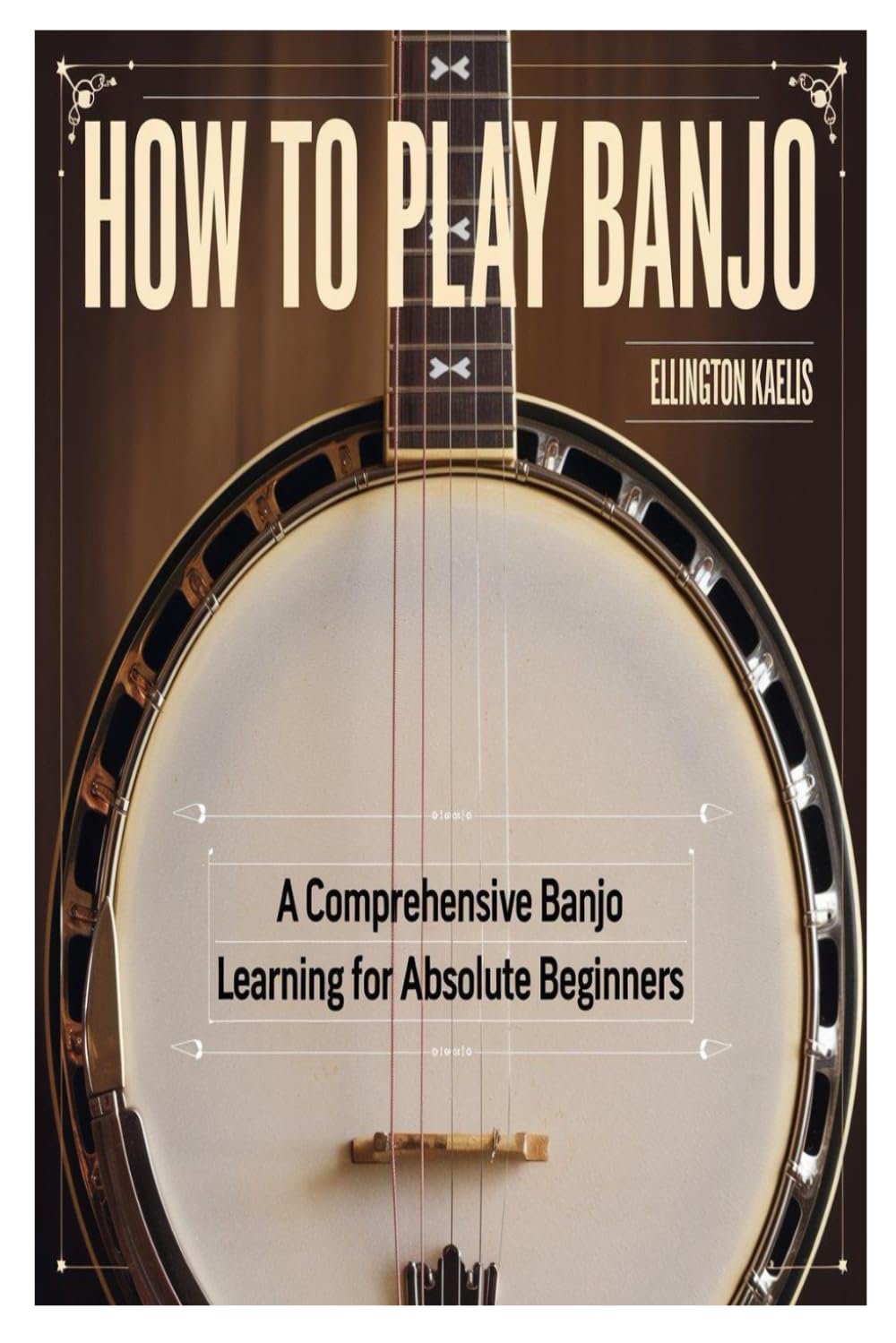 HOW TO PLAY BANJO: A Comprehensive Banjo Learning Guide for Absolute Beginners
