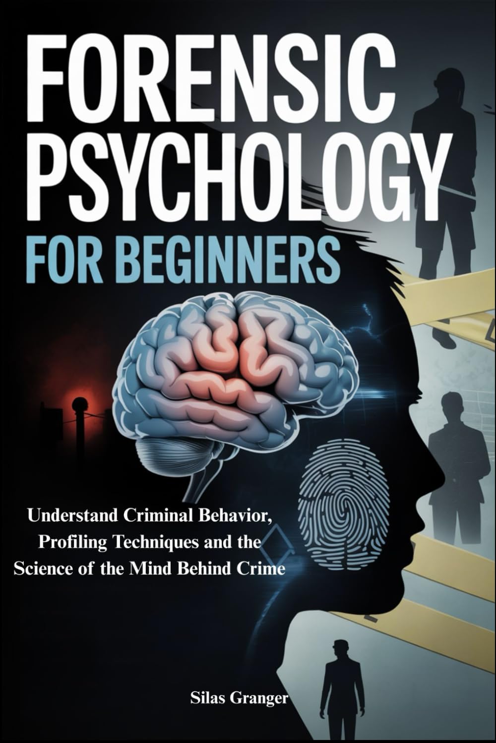 FORENSIC PSYCHOLOGY FOR BEGINNERS: Understand Criminal Behavior, Profiling Techniques and the Science of the Mind Behind Crime