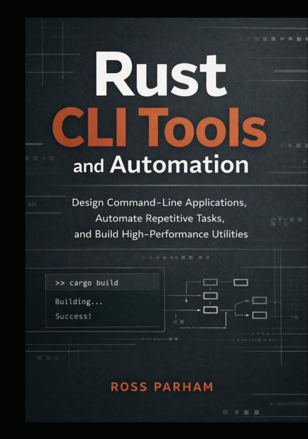 Rust CLI Tools and Automation: Design Command-Line Applications, Automate Repetitive Tasks, and Build High-Performance Utilities