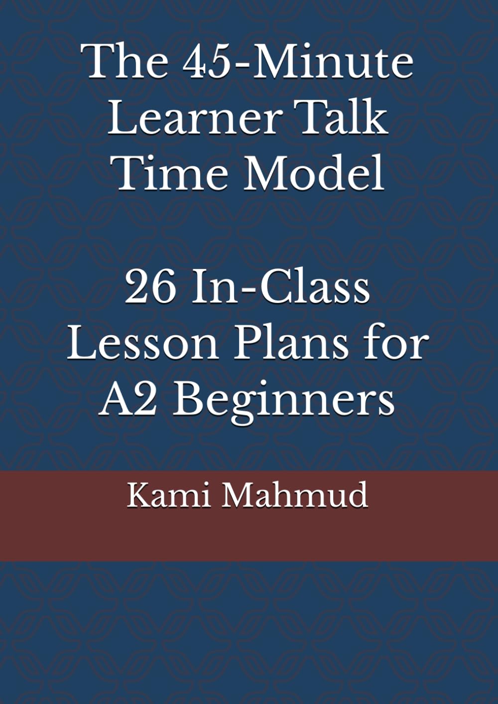 The 45-Minute Learner Talk Time Model: 26 In-Class Lesson Plans for A2 Beginners