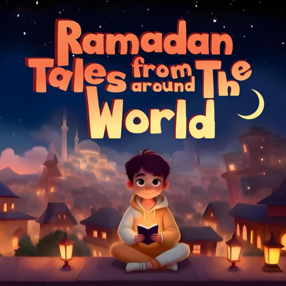 Ramadan Tales From Around The World: A Rhyming Adventure from Egypt to Turkey, Morocco to Pakistan and more!