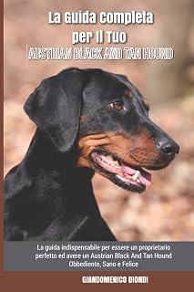 La Guida Completa per Il Tuo Austrian Black And Tan Hound: La guida indispensabile per essere un proprietario perfetto ed avere un Austrian Black And ... Obbediente, Sano e Felice (Italian Edition)
