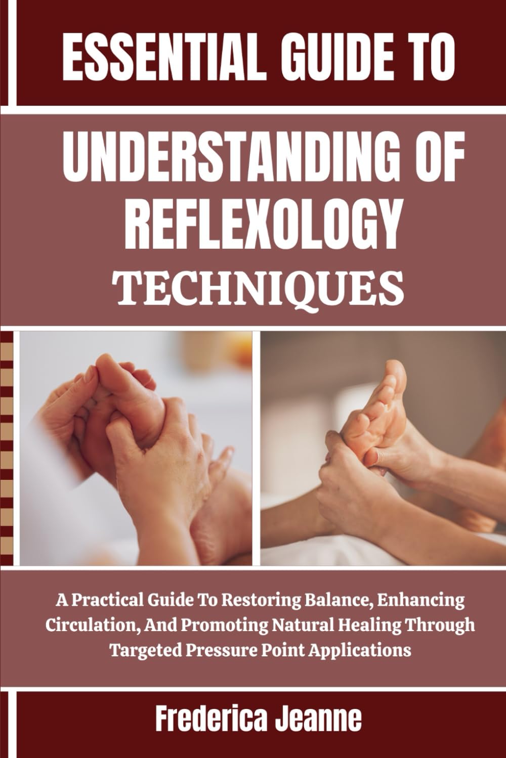 ESSENTIAL UNDERSTANDING OF REFLEXOLOGY TECHNIQUES: A Practical Guide To Restoring Balance, Enhancing Circulation, And Promoting Natural Healing Through Targeted Pressure Point Applications