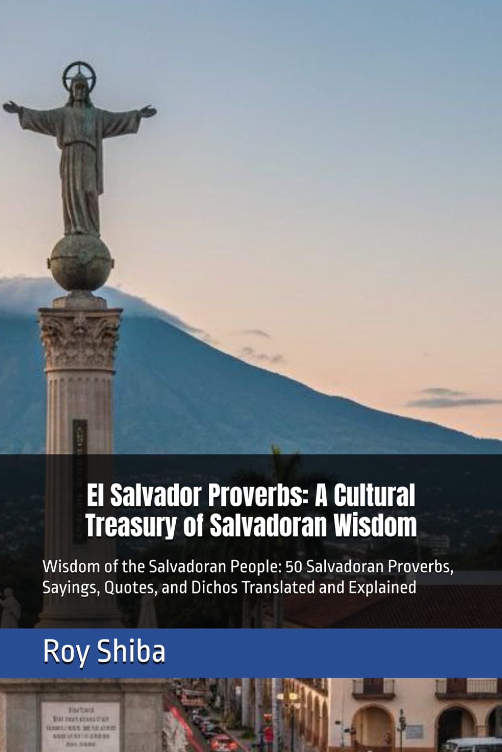 El Salvador Proverbs: A Cultural Treasury of Salvadoran Wisdom: Wisdom of the Salvadoran People: 50 Salvadoran Proverbs, Sayings, Quotes, and Dichos Translated and Explained