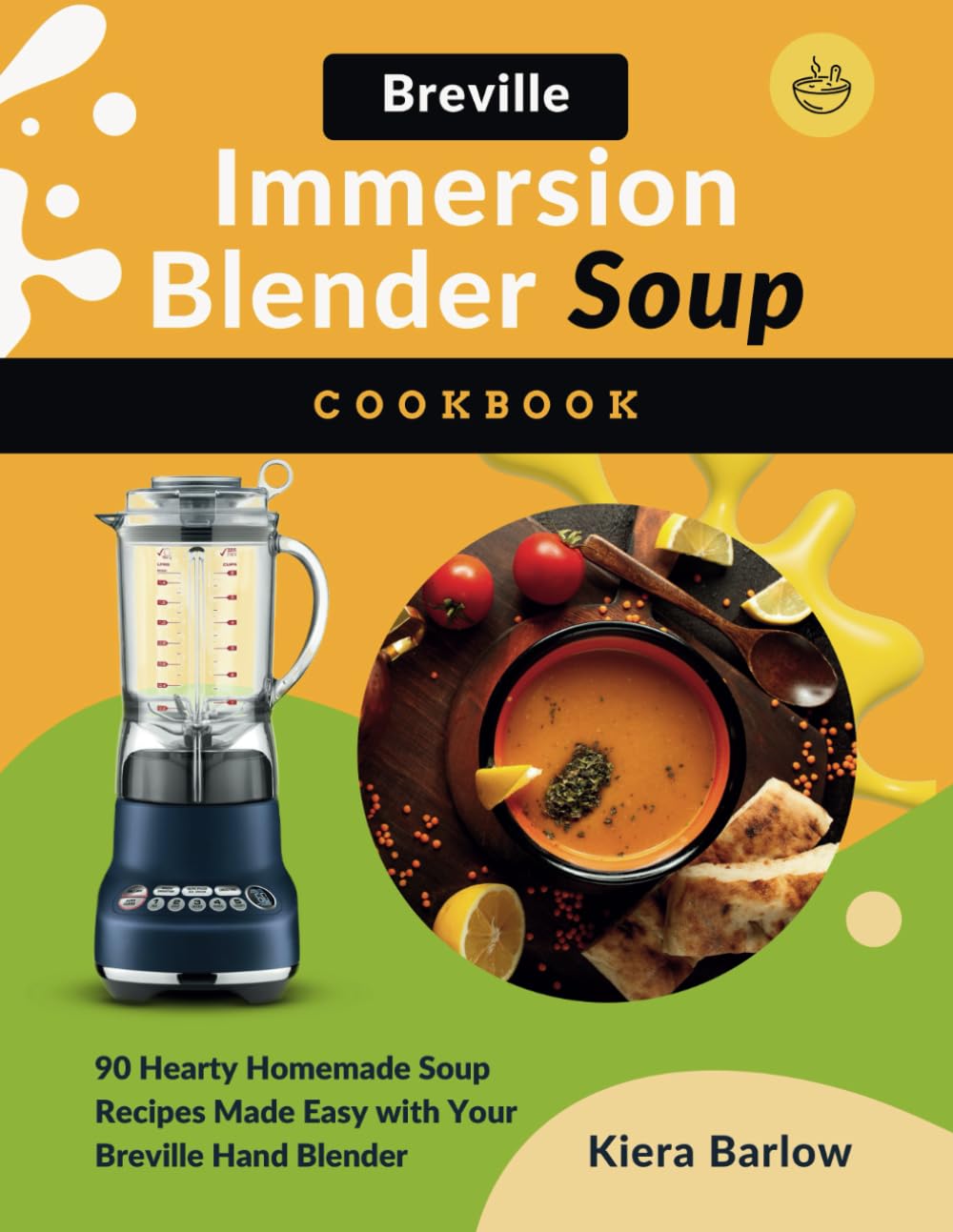Breville Immersion Blender Soup Cookbook: 90 Hearty Homemade Soup Recipes Made Easy with Your Breville Hand Blender
