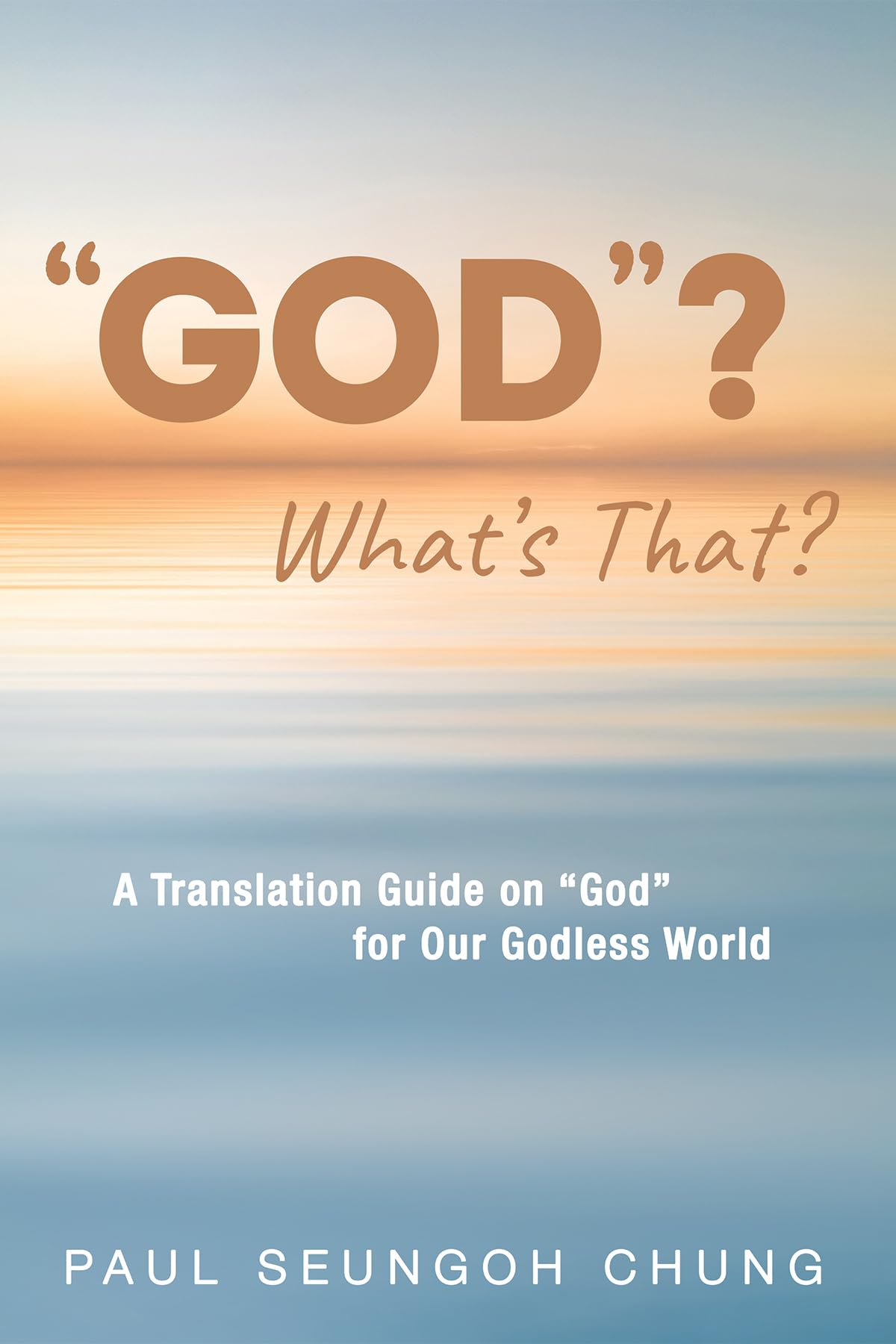 "GOD"? What's That?: A Translation Guide on "God" for Our Godless World