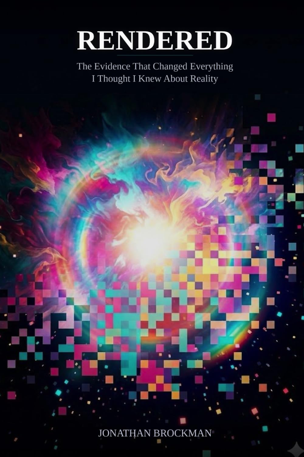 Rendered: The Evidence That Changed Everything I Thought I Knew About Reality