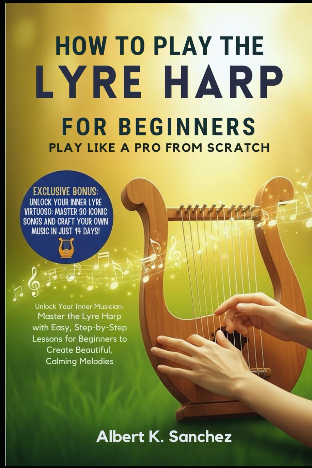 HOW TO PLAY THE LYRE HARP FOR BEGINNERS: PLAY LIKE A PRO FROM SCRATCH: Unlock Your Inner Musician: Master the Lyre Harp with Easy, Step-by-Step ... to Create Beautiful, Calming Melodies