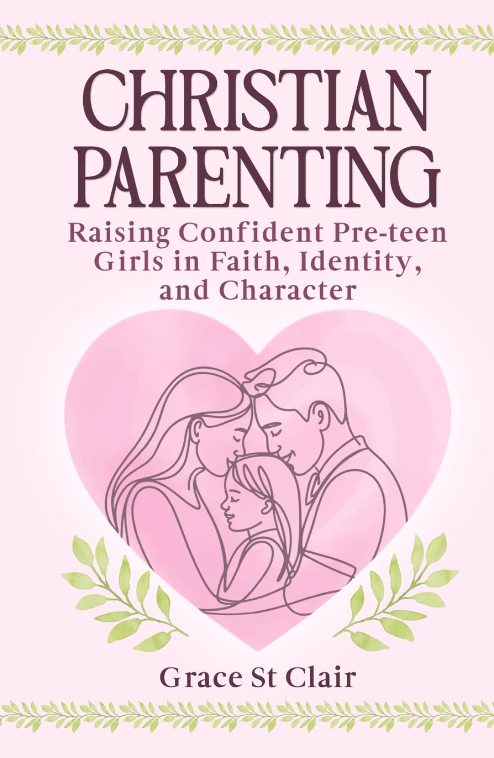 Christian Parenting: Raising Confident, Pre-teen Girls in Faith, Identity, and Character