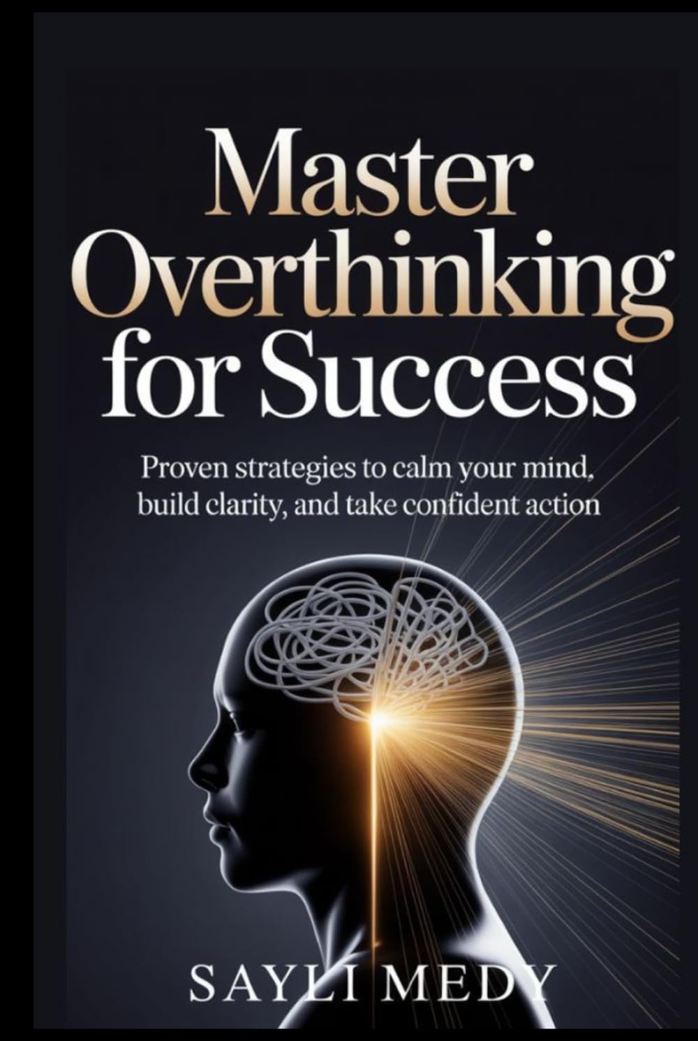 Master Overthinking for Success: Proven Strategies to Calm Your Mind, Build Clarity, and Take Confident Action